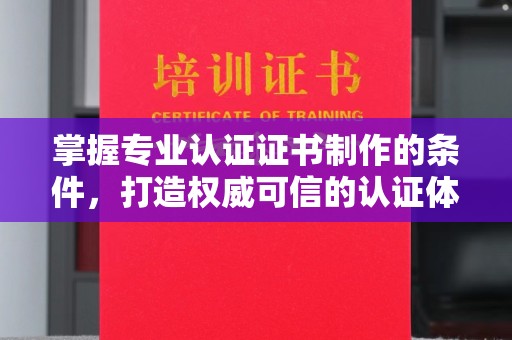绛县掌握专业认证证书制作的条件，打造权威可信的认证体系